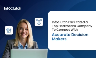 InfoClutch facilitated a top healthcare company to connect with accurate decision-maker